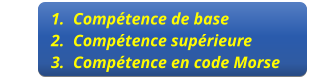 	1.	Compétence de base 	2.	Compétence supérieure           	3.	Compétence en code Morse